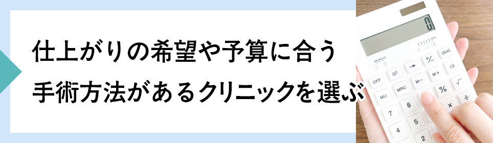 仕上がりの希望や予算に合う手術方法があるクリニックを選ぶ